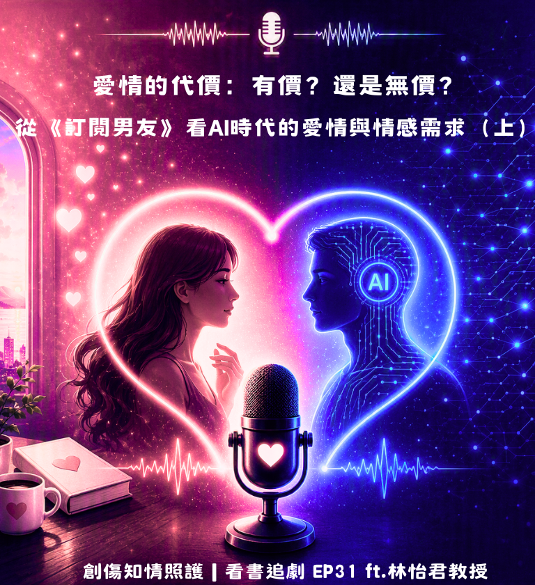 《愛情的代價-有價?還是無價?》 -從<訂閱男友>看AI時代的愛情與感情需求(上)ft.淡江大學師陪中心主任-林怡君教授