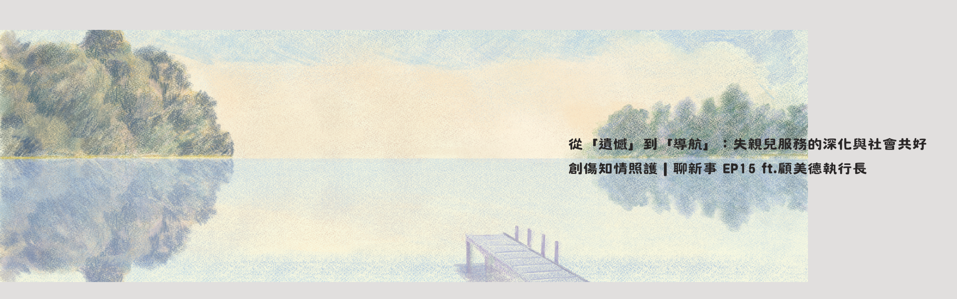 202606_「遺憾」到「導航」：失親兒服務的深化與社會共好